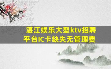 湛江娱乐大型ktv招聘平台IC卡缺失无管理费